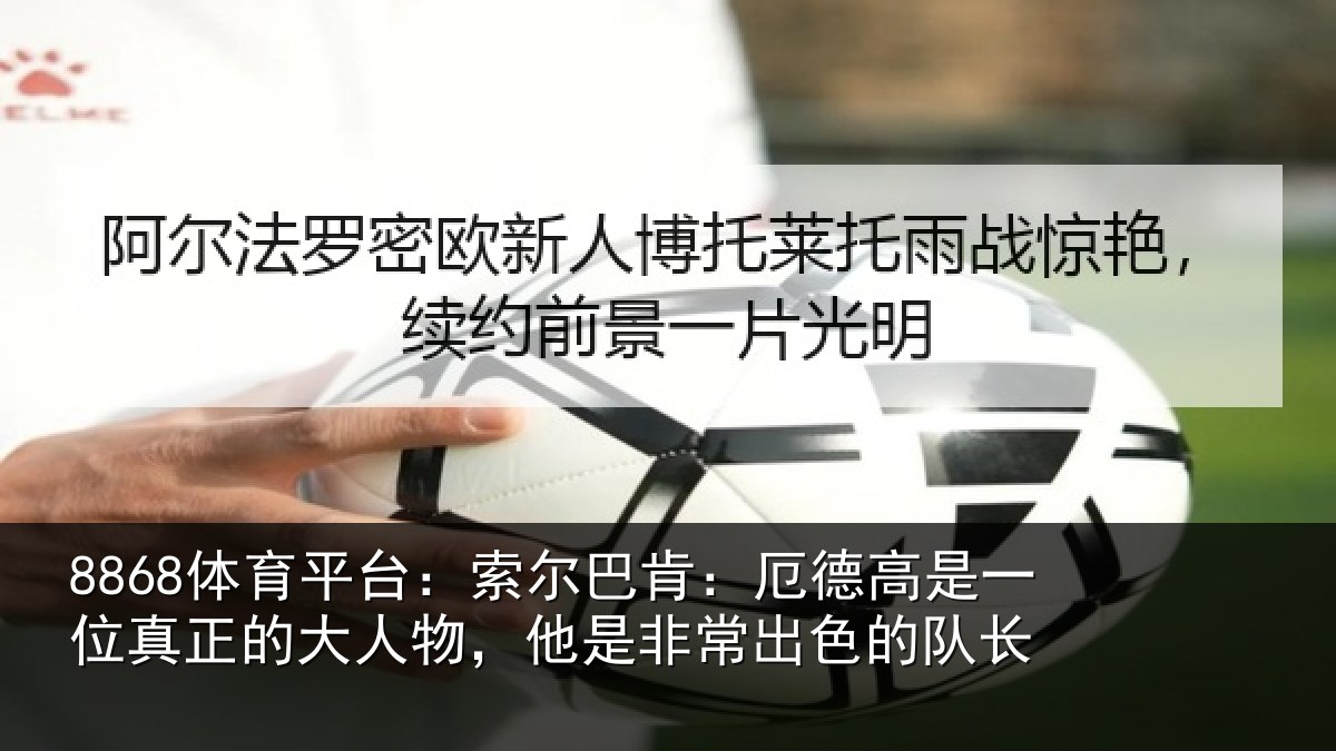 8868体育平台：索尔相关情况真正相关情况出色的队长