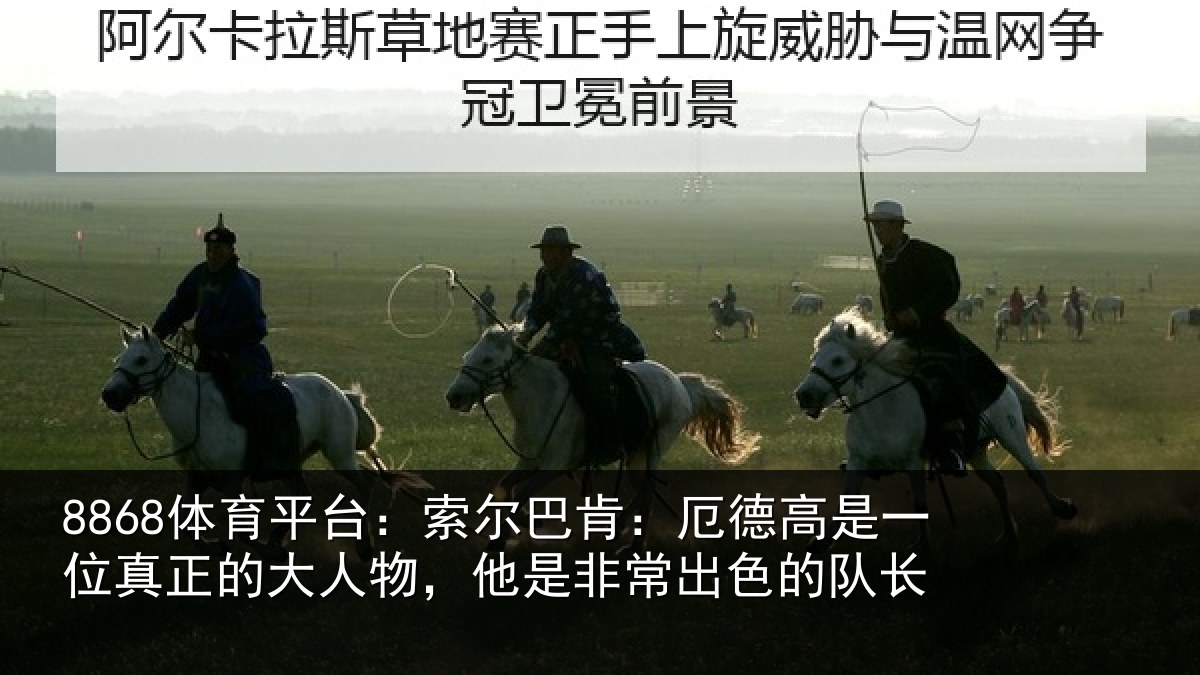 8868体育平台：索尔相关情况真正相关情况出色的队长