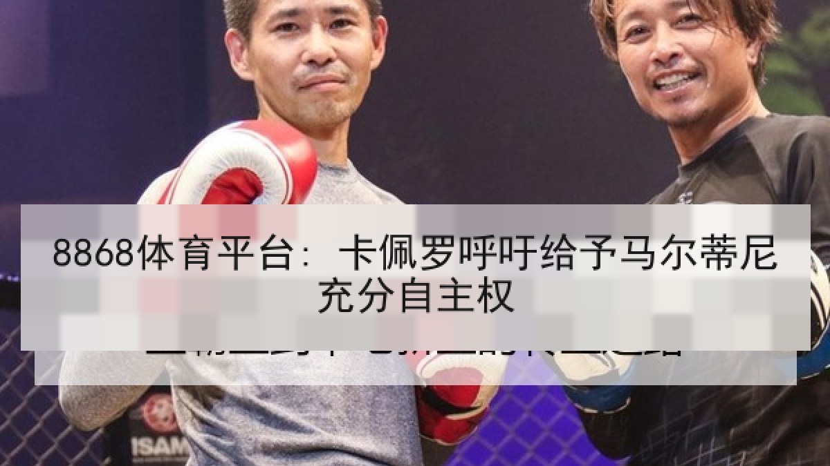 8868体育平台: 卡佩罗呼吁给予马尔蒂尼充分自主权