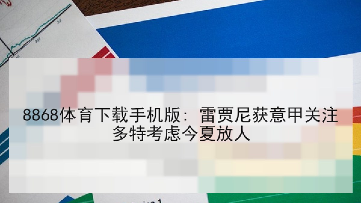 8868体育下载手机版: 雷贾尼获意甲关注多特考虑今夏放人