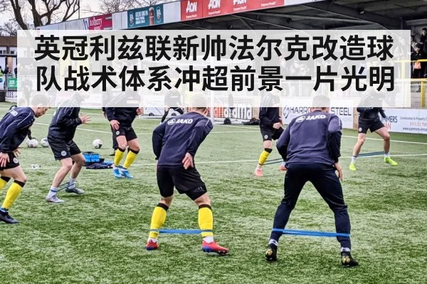英冠利兹联新帅法尔克改造球队战术体系冲超前景一片光明