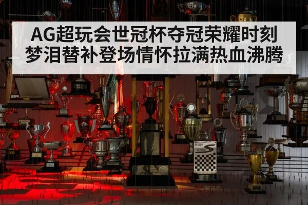 AG超玩会世冠杯夺冠荣耀时刻 梦泪替补登场情怀拉满热血沸腾
